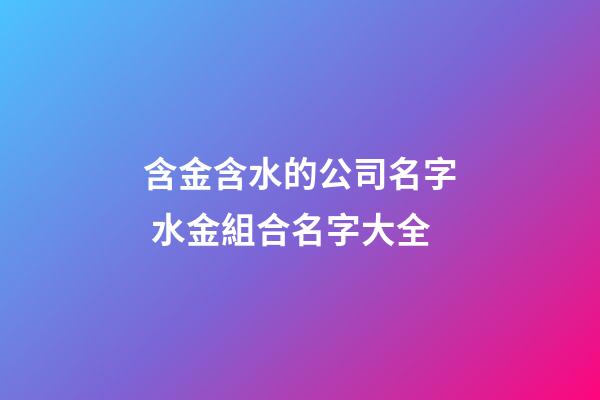 含金含水的公司名字 水金組合名字大全-第1張-公司起名-玄機派